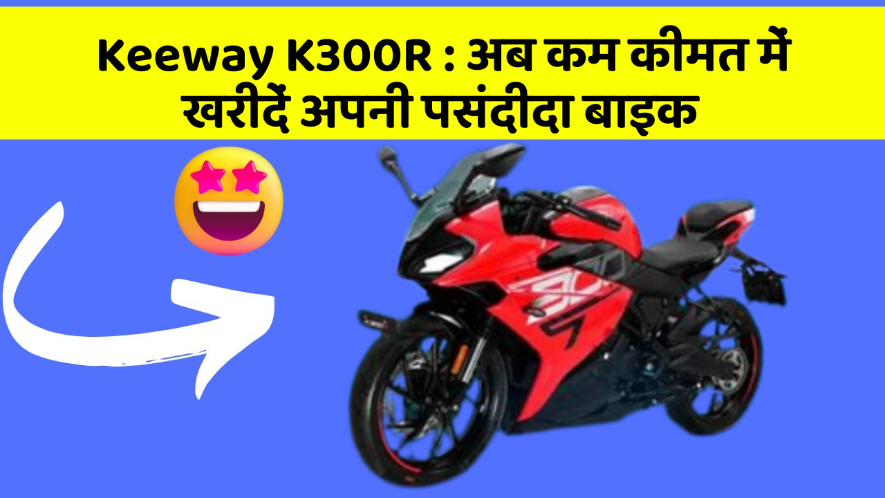 Keeway K300R: अब कम कीमत में खरीदें अपनी पसंदीदा बाइक