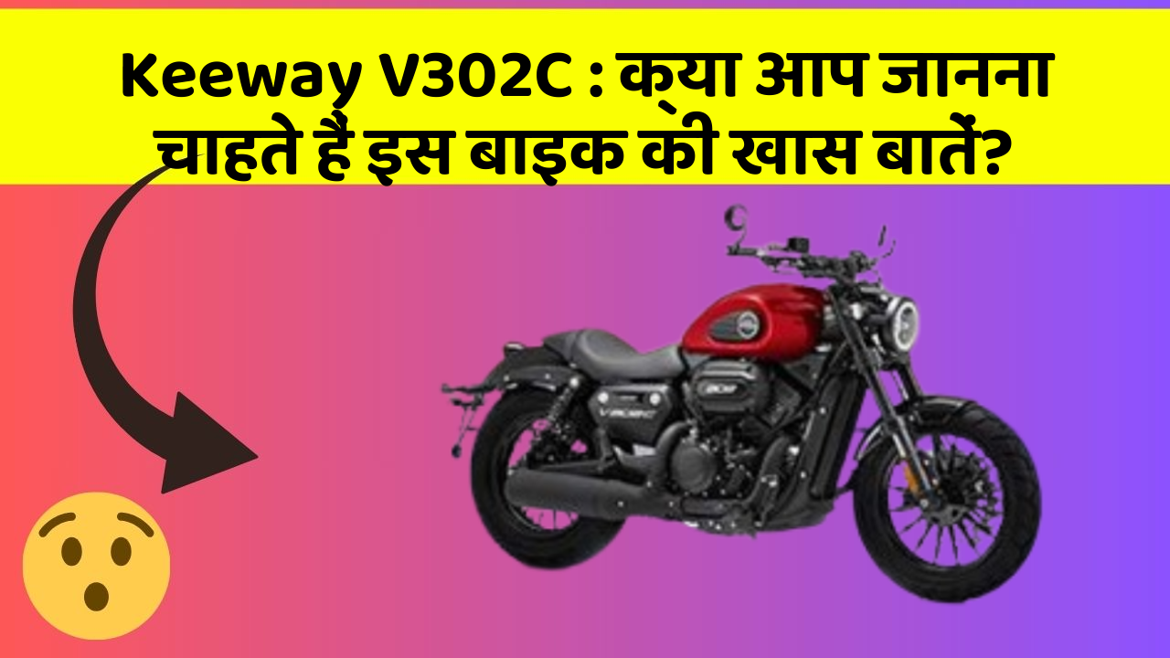 Keeway V302C: क्या आप जानना चाहते हैं इस बाइक की खास बातें?