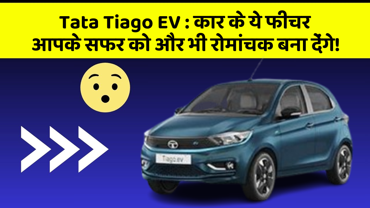 Tata Tiago EV: कार के ये फीचर आपके सफर को और भी रोमांचक बना देंगे!