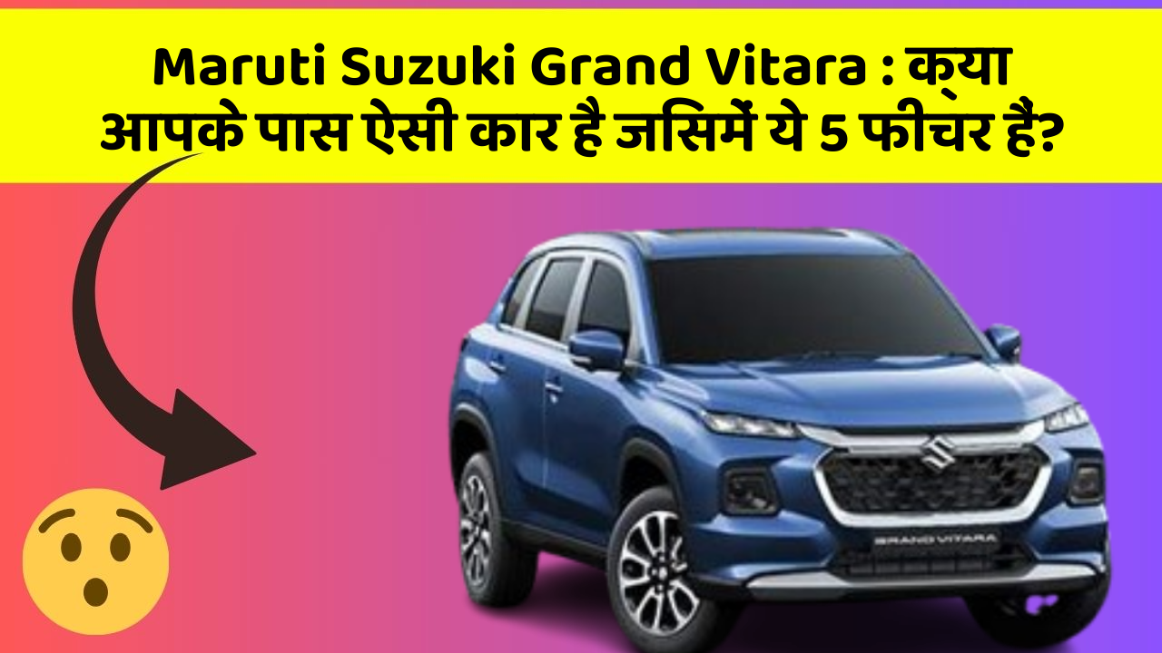 Maruti Suzuki Grand Vitara : क्या आपके पास ऐसी कार है जिसमें ये 5 फीचर हैं?
