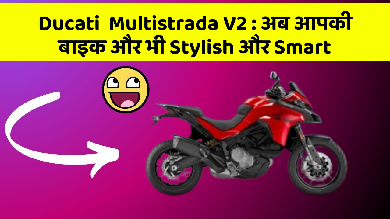 Ducati  Multistrada V2: अब आपकी बाइक और भी Stylish और Smart