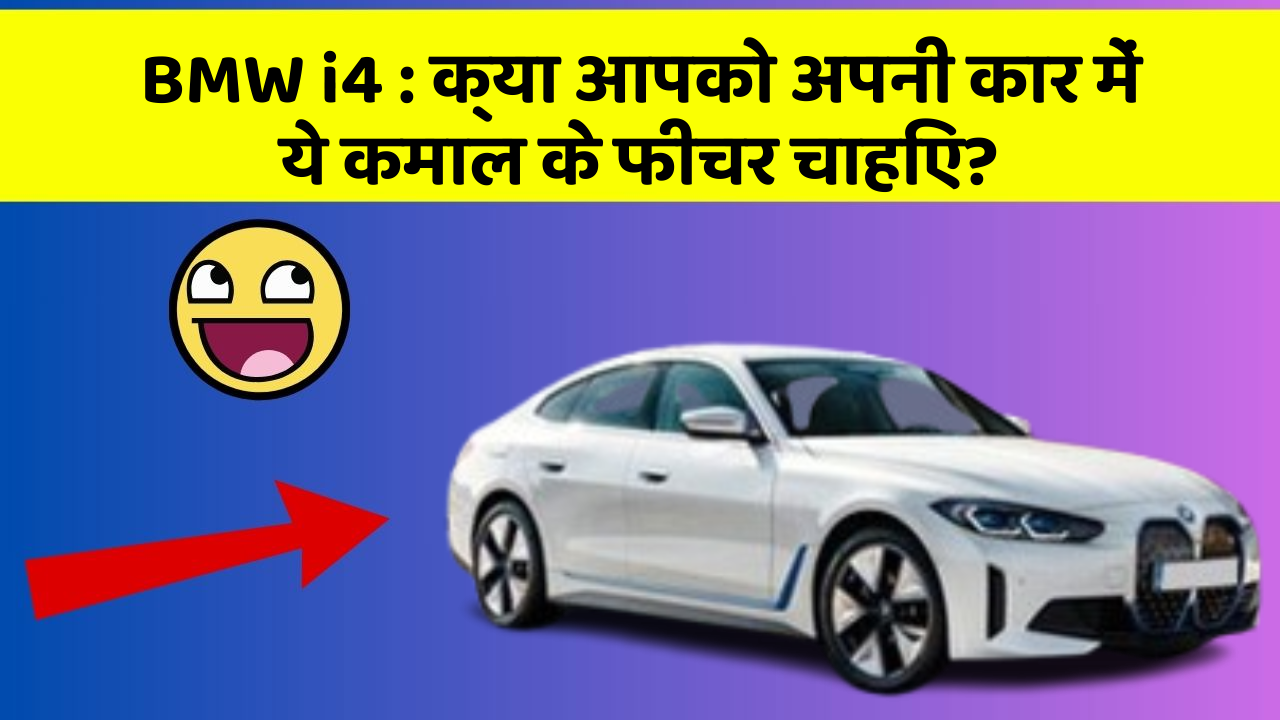 BMW i4:क्या आपको अपनी कार में ये कमाल के फीचर चाहिए?