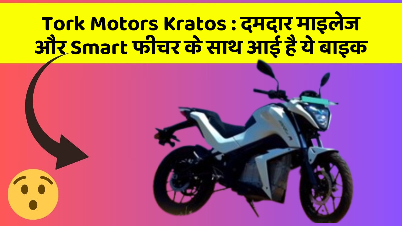 Tork Motors Kratos : दमदार माइलेज और Smart फीचर के साथ आई है ये बाइक