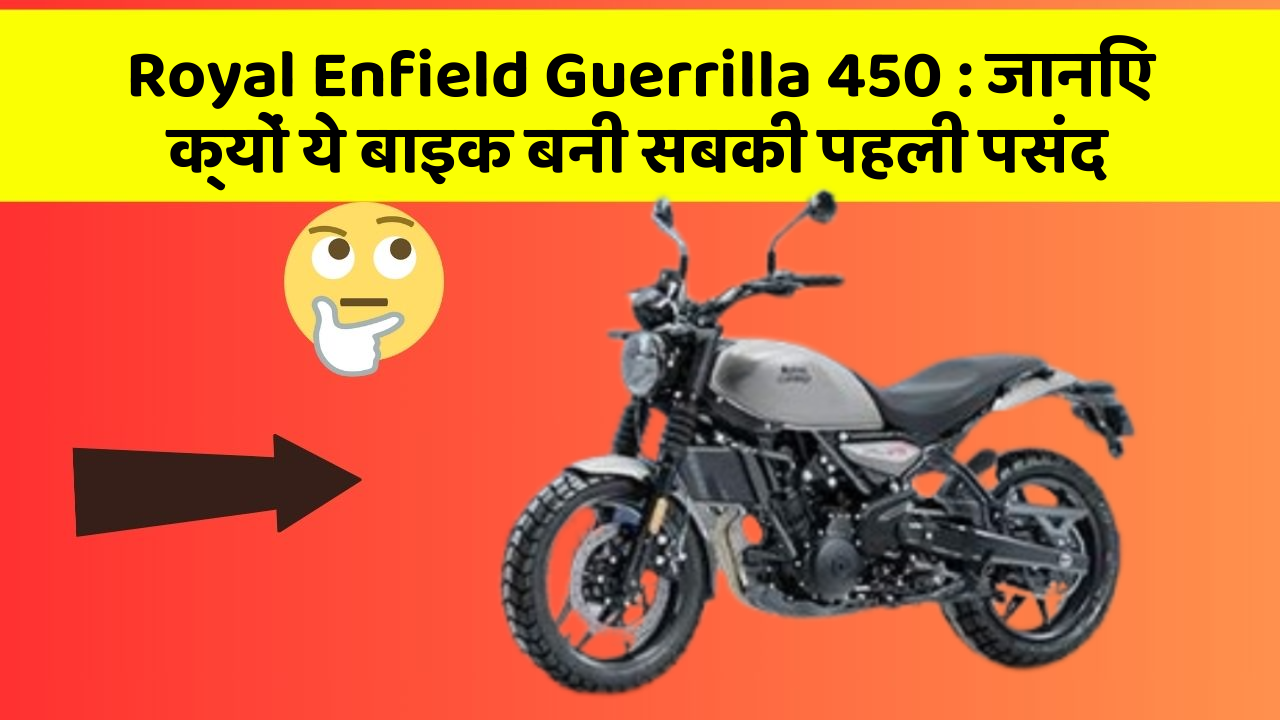 Royal Enfield Guerrilla 450: जानिए क्यों ये बाइक बनी सबकी पहली पसंद