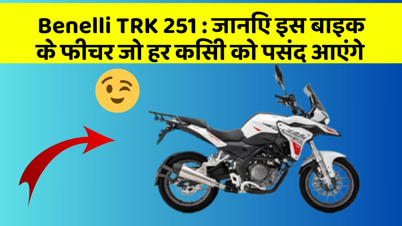 Benelli TRK 251 : जानिए इस बाइक के फीचर जो हर किसी को पसंद आएंगे