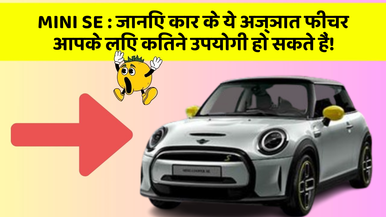 MINI SE:जानिए कार के ये अज्ञात फीचर आपके लिए कितने उपयोगी हो सकते हैं!