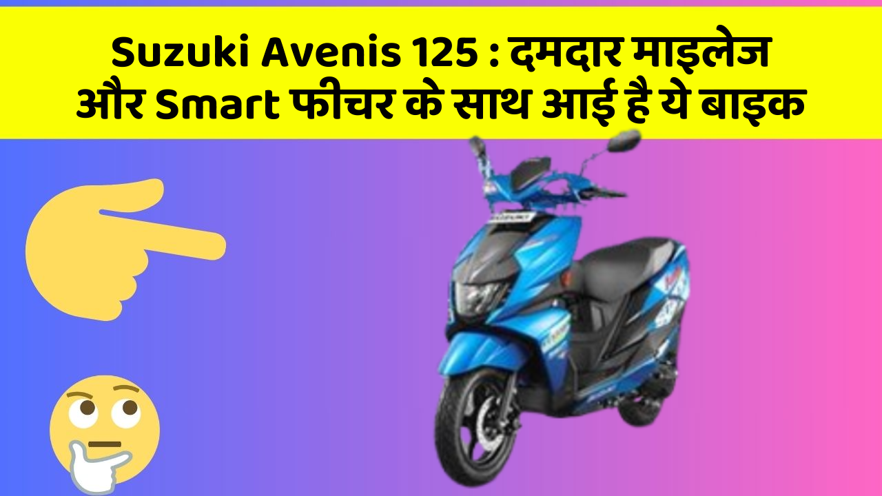 Suzuki Avenis 125: दमदार माइलेज और Smart फीचर के साथ आई है ये बाइक