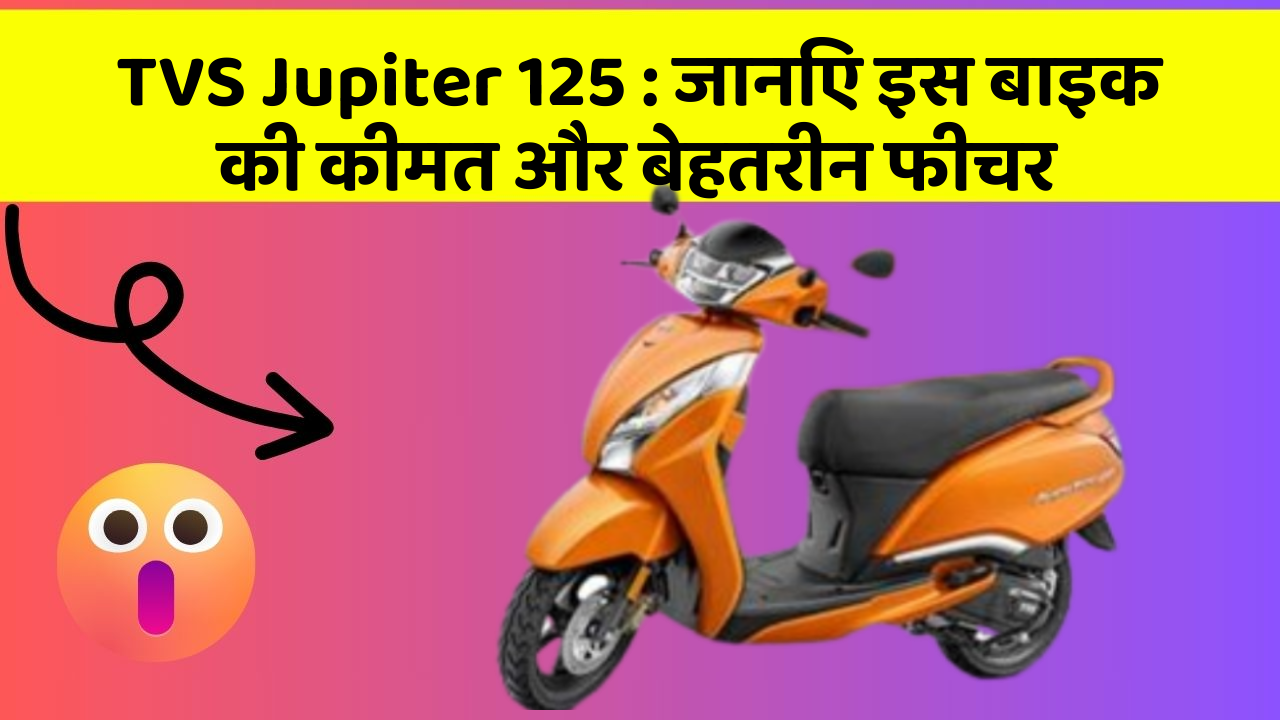 TVS Jupiter 125 : जानिए इस बाइक की कीमत और बेहतरीन फीचर