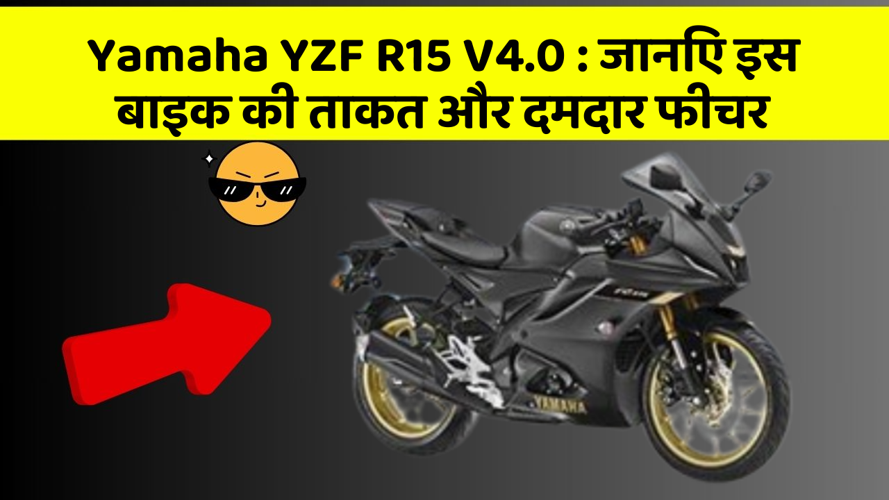Yamaha YZF R15 V4.0 : जानिए इस बाइक की ताकत और दमदार फीचर