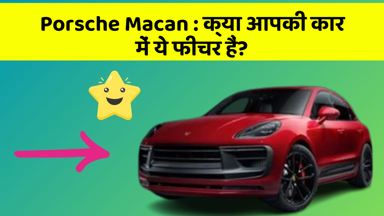 Porsche Macan: क्या आपकी कार में ये फीचर हैं?