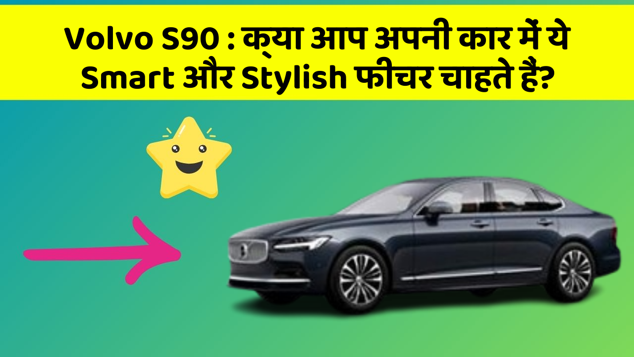 Volvo S90: क्या आप अपनी कार में ये Smart और Stylish फीचर चाहते हैं?