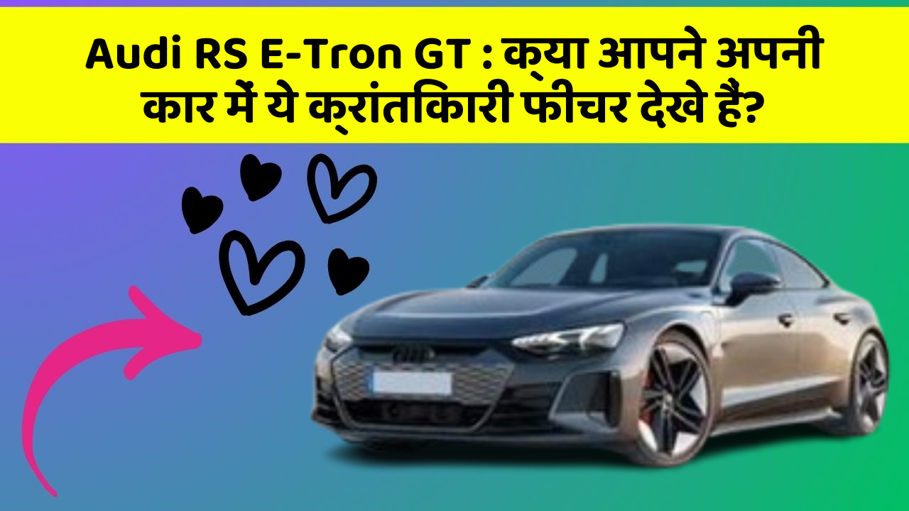 Audi RS E-Tron GT:क्या आपने अपनी कार में ये क्रांतिकारी फीचर देखे हैं?