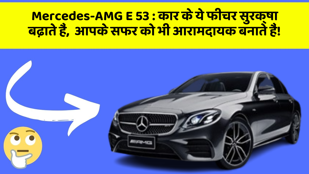Mercedes-AMG E 53 : कार के ये फीचर सुरक्षा बढ़ाते हैं,  आपके सफर को भी आरामदायक बनाते हैं!