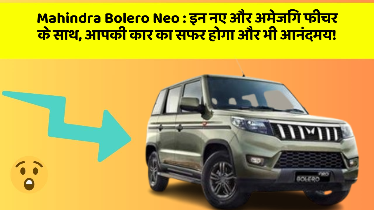 Mahindra Bolero Neo:इन नए और अमेजिंग फीचर के साथ, आपकी कार का सफर होगा और भी आनंदमय!