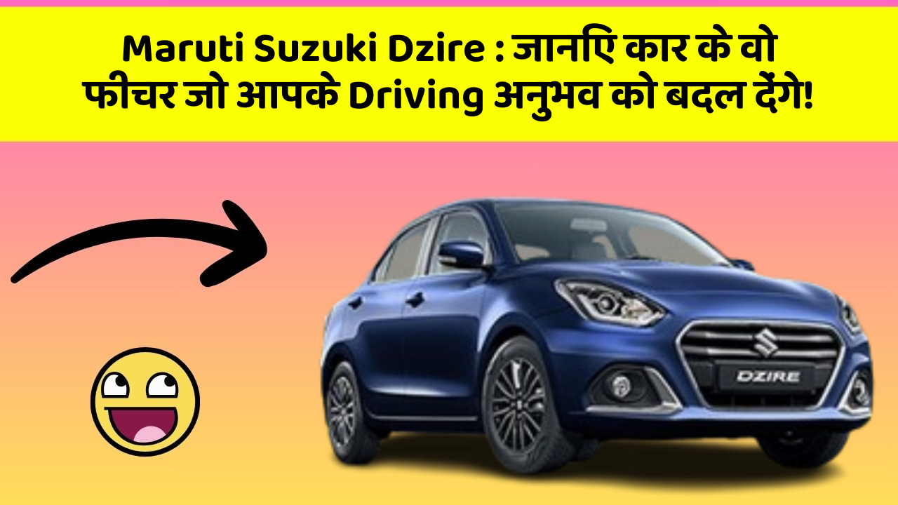 Maruti Suzuki Dzire: जानिए कार के वो फीचर जो आपके Driving अनुभव को बदल देंगे!