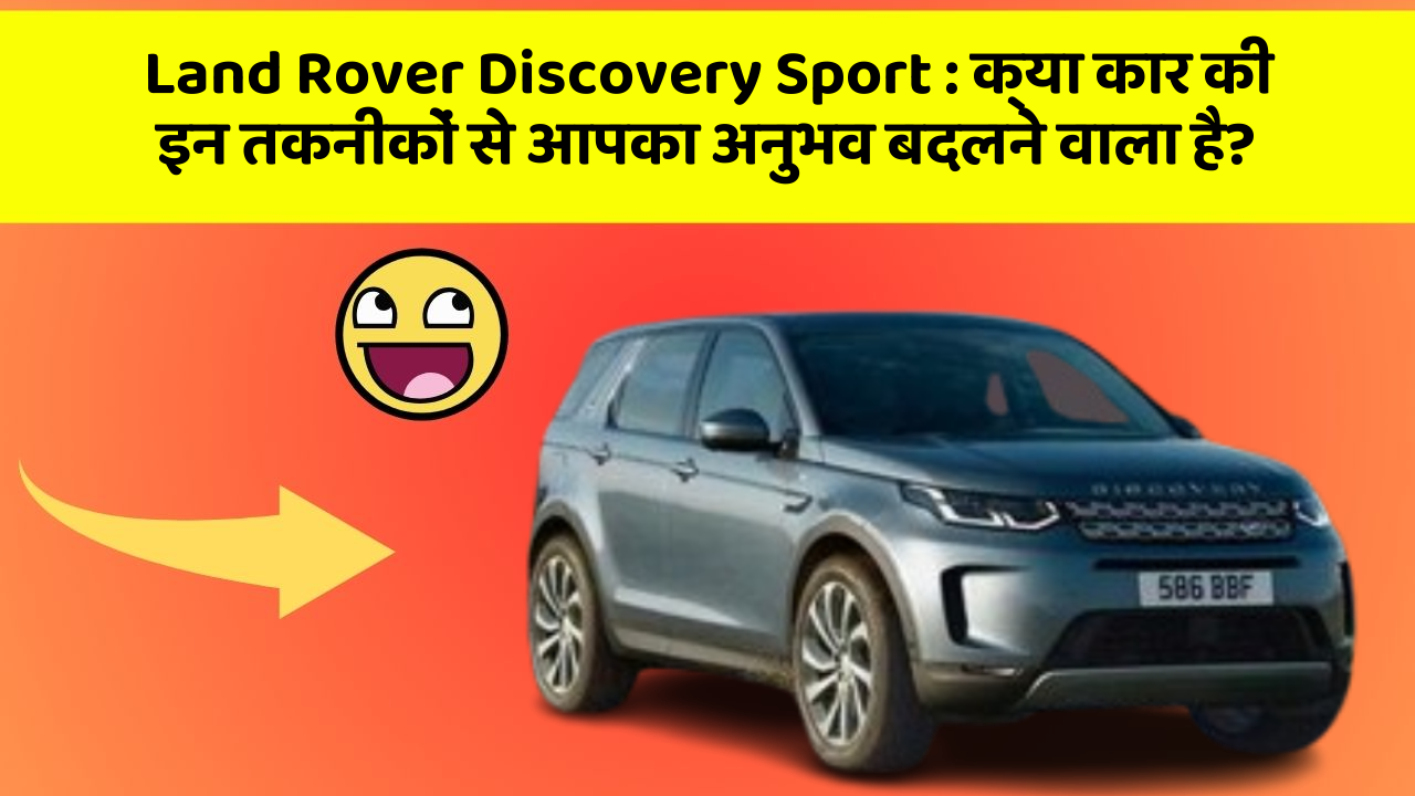 Land Rover Discovery Sport: क्या कार की इन तकनीकों से आपका अनुभव बदलने वाला है?