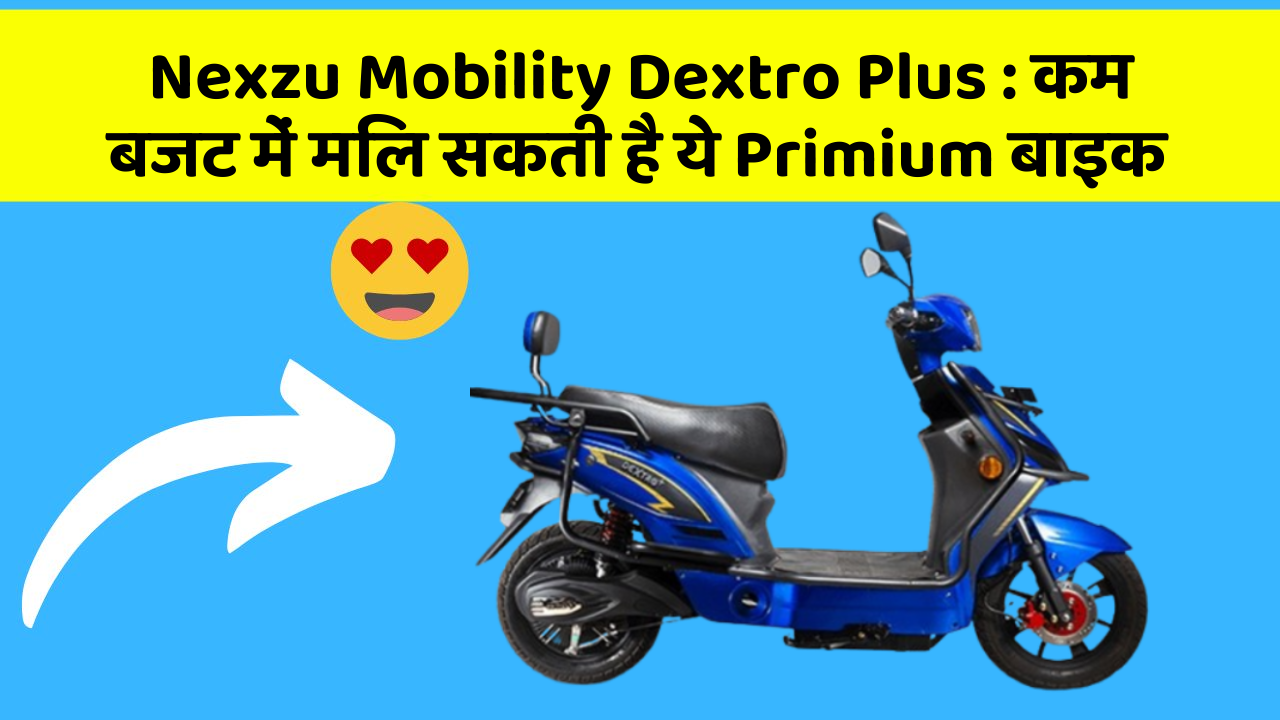 Nexzu Mobility Dextro Plus : कम बजट में मिल सकती है ये Primium बाइक