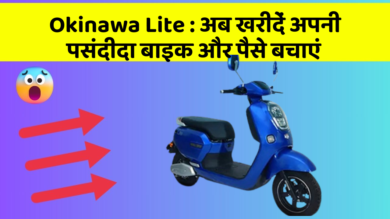 Okinawa Lite : अब खरीदें अपनी पसंदीदा बाइक और पैसे बचाएं