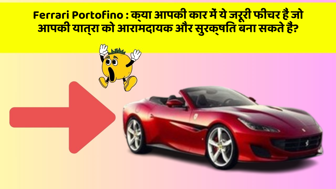 Ferrari Portofino : क्या आपकी कार में ये जरूरी फीचर हैं जो आपकी यात्रा को आरामदायक और सुरक्षित बना सकते हैं?