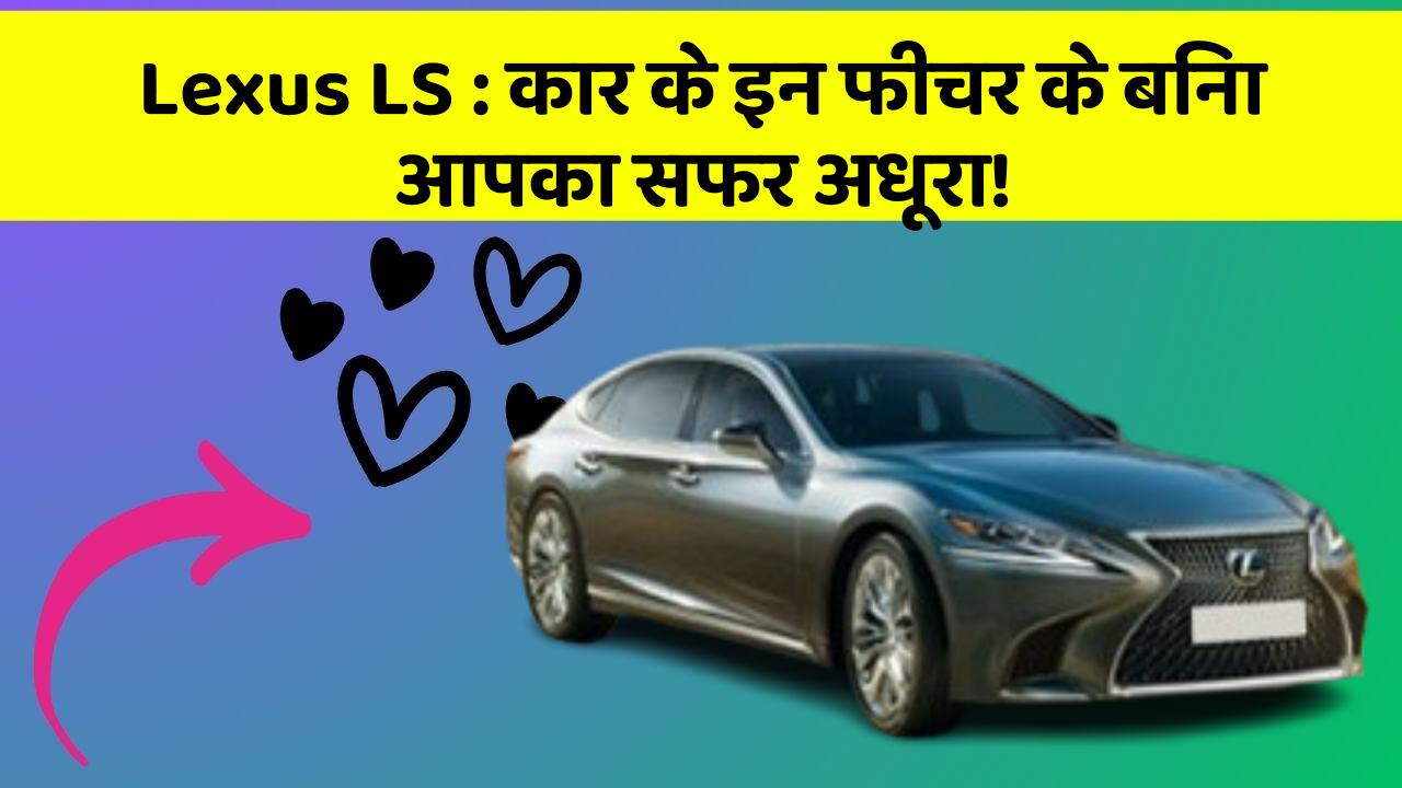Lexus LS: कार के इन फीचर के बिना आपका सफर अधूरा!