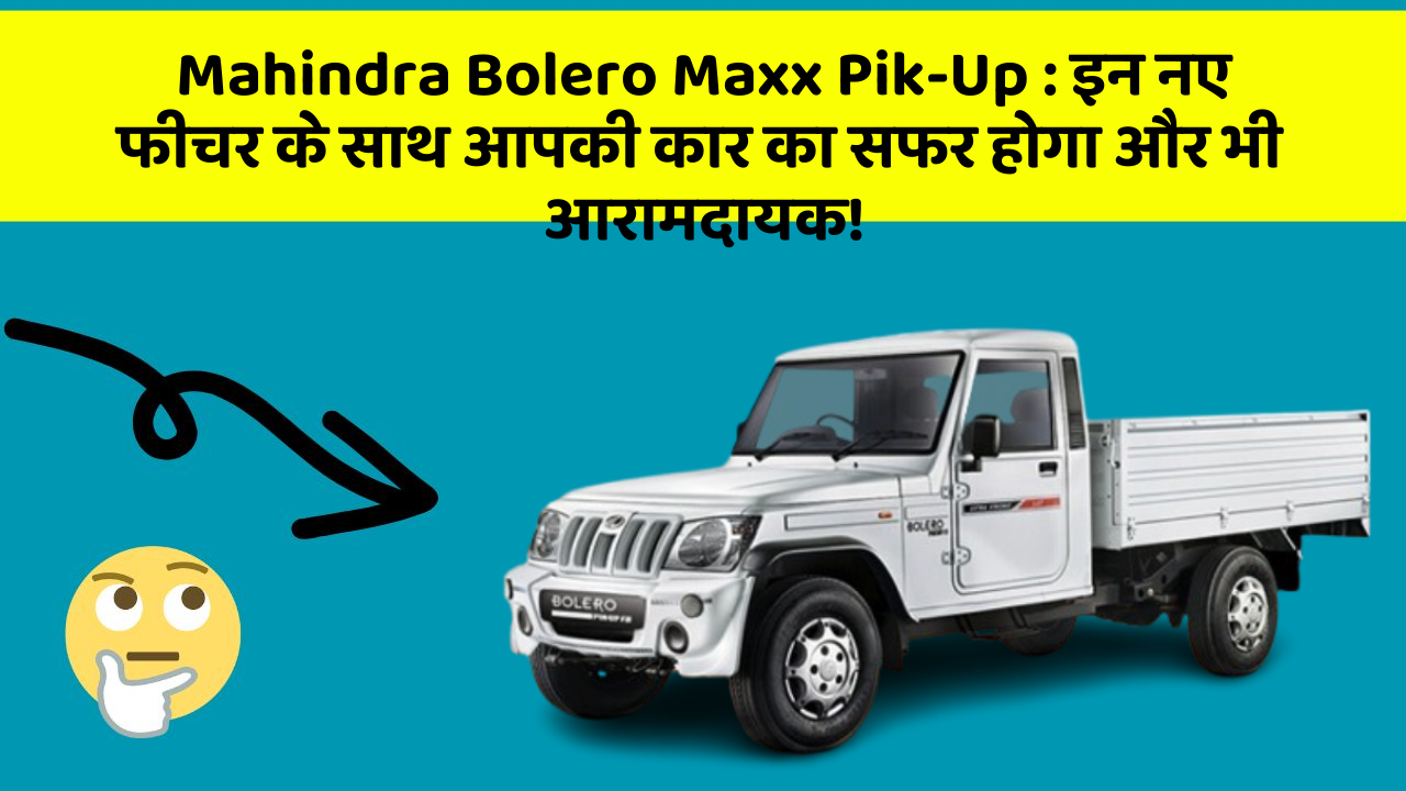 Mahindra Bolero Maxx Pik-Up : इन नए फीचर के साथ आपकी कार का सफर होगा और भी आरामदायक!