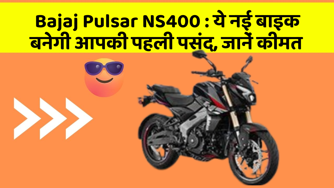 Bajaj Pulsar NS400 : ये नई बाइक बनेगी आपकी पहली पसंद, जानें कीमत
