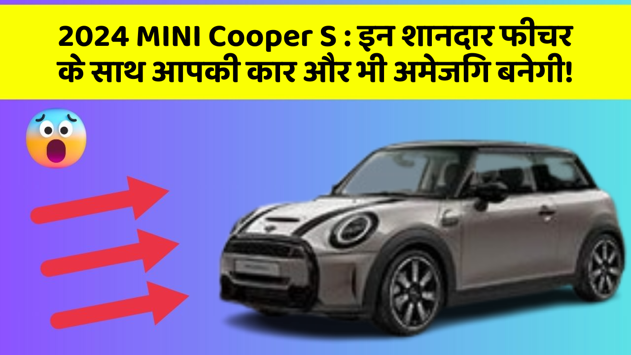 2024 MINI Cooper S: इन शानदार फीचर के साथ आपकी कार और भी अमेजिंग बनेगी!