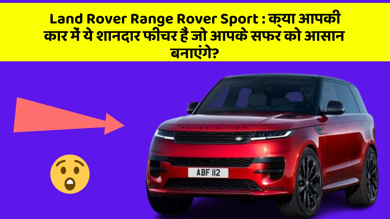 Land Rover Range Rover Sport : क्या आपकी कार में ये शानदार फीचर हैं जो आपके सफर को आसान बनाएंगे?