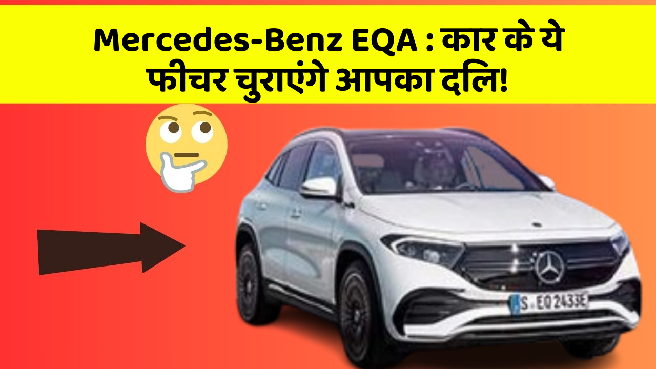 Mercedes-Benz EQA:कार के ये फीचर चुराएंगे आपका दिल!