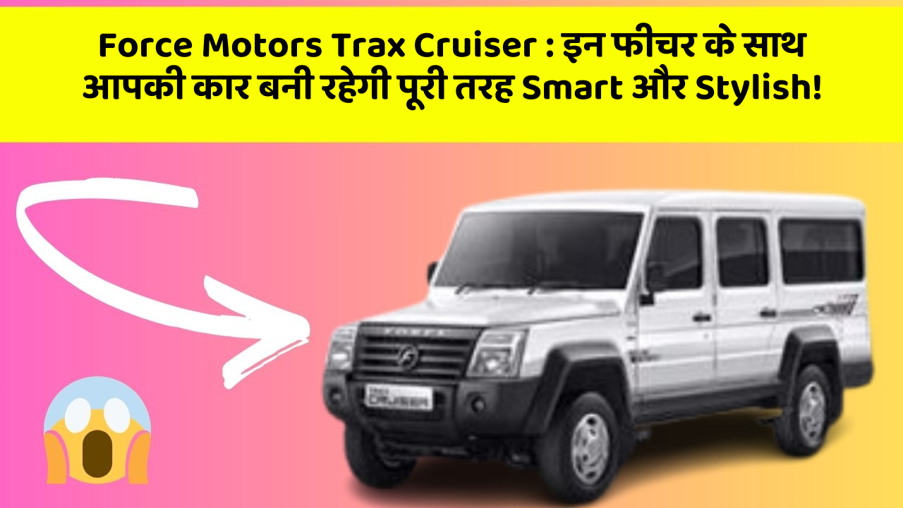 Force Motors Trax Cruiser: इन फीचर के साथ आपकी कार बनी रहेगी पूरी तरह Smart और Stylish!