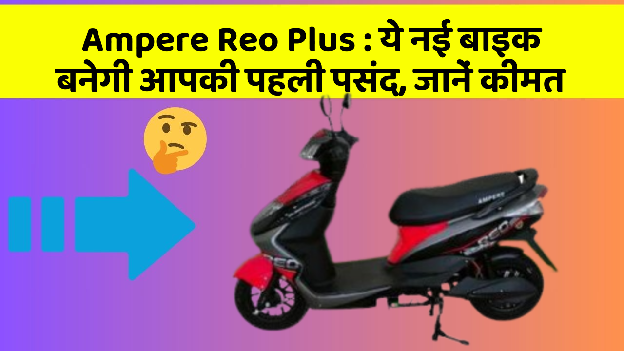 Ampere Reo Plus : ये नई बाइक बनेगी आपकी पहली पसंद, जानें कीमत