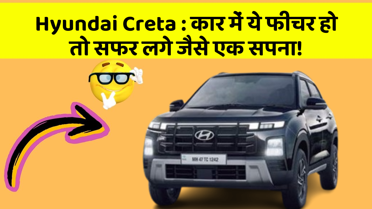 Hyundai Creta: कार में ये फीचर हो तो सफर लगे जैसे एक सपना!