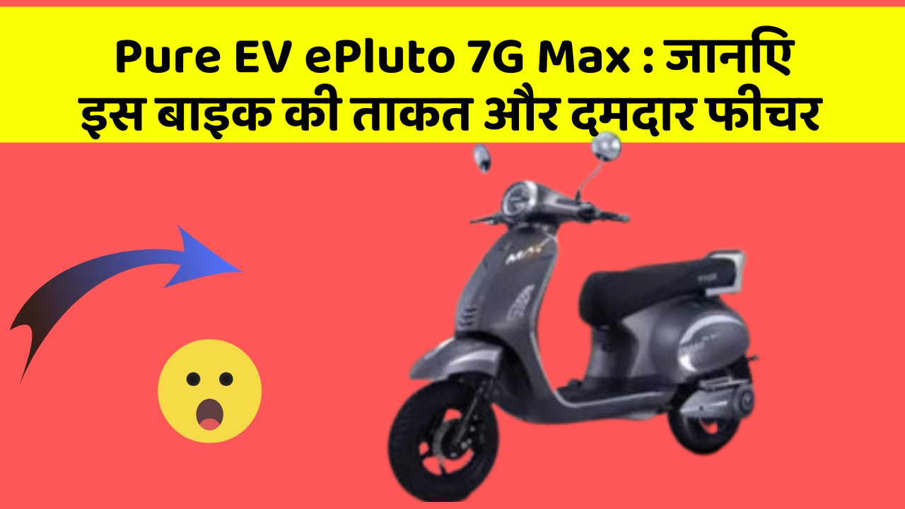 Pure EV ePluto 7G Max: जानिए इस बाइक की ताकत और दमदार फीचर