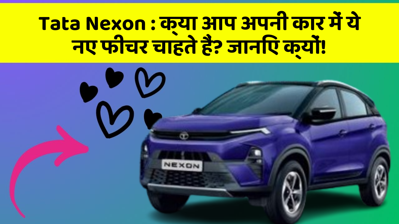 Tata Nexon:क्या आप अपनी कार में ये नए फीचर चाहते हैं? जानिए क्यों!