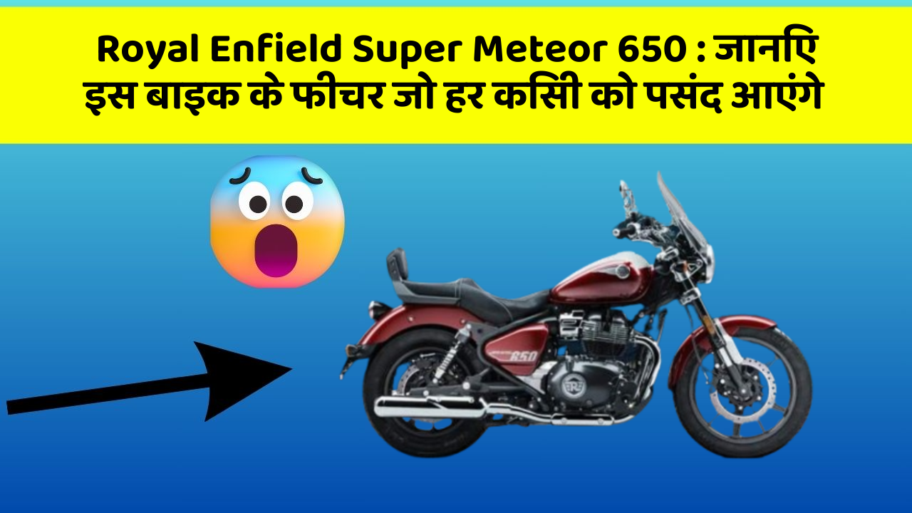 Royal Enfield Super Meteor 650: जानिए इस बाइक के फीचर जो हर किसी को पसंद आएंगे